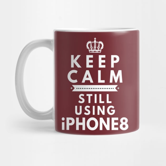 Keep Calm, Still Using iPhone8 by Merch4Days